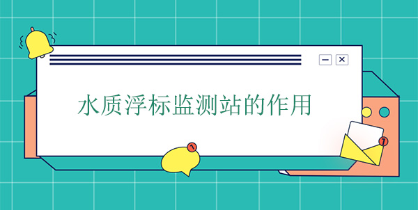 水質浮標監(jiān)測站干嘛的？作用是什么